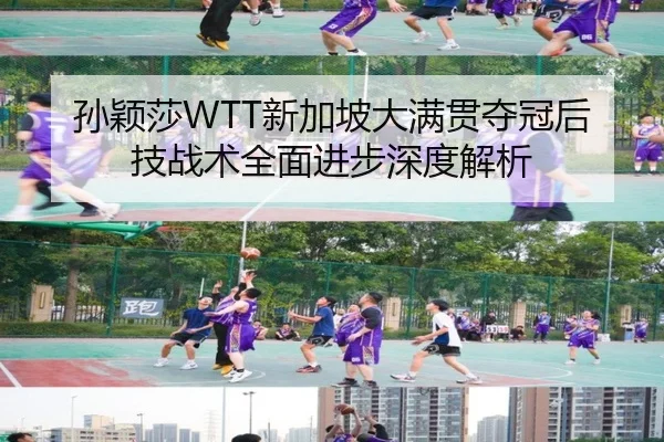孙颖莎WTT新加坡大满贯夺冠后技战术全面进步深度解析